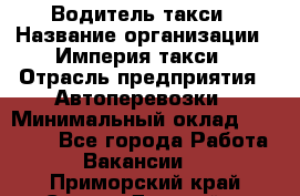 Водитель такси › Название организации ­ Империя такси › Отрасль предприятия ­ Автоперевозки › Минимальный оклад ­ 40 000 - Все города Работа » Вакансии   . Приморский край,Спасск-Дальний г.